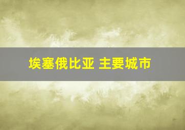 埃塞俄比亚 主要城市